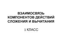 Презентация по математике на тему Взаимосвязь действий сложения и вычитания.