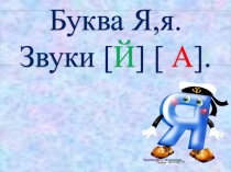 Презентация по обучению грамоте на тему Звуки [й а], [а]. Буква Я, я. (1 класс)