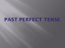 Презентация по английскому языку на тему: Past Perfect Tense