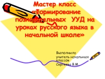 Мастер-классФормирование познавательных УУД на уроках русского языка в начальной школе