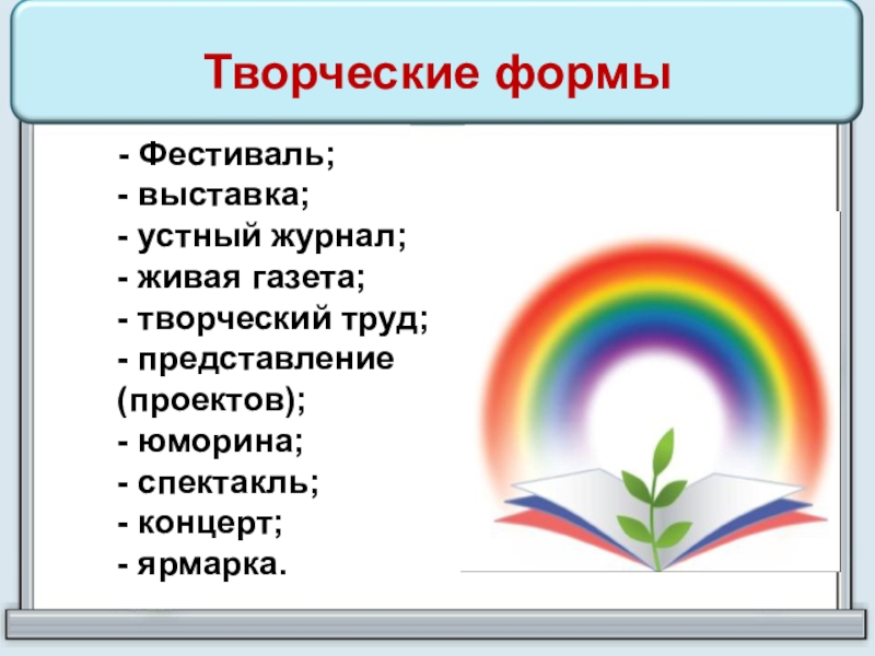 Творческие формы  - Фестиваль; - выставка; - устный журнал; - живая газета; - творческий труд; -