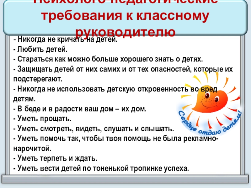 Психолого-педагогические требования к классному руководителю - Никогда не кричать на детей. - Любить детей.  - Стараться как