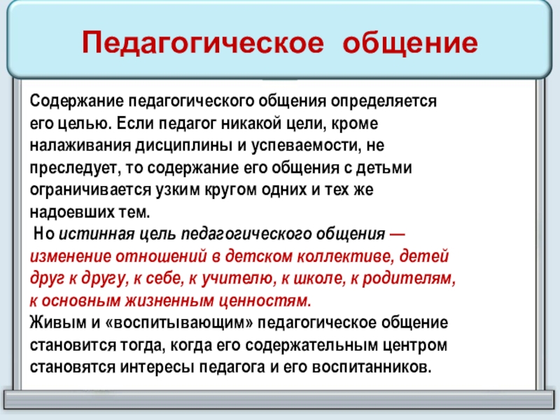 Содержание педагогического общения определяется его целью. Если педагог никакой цели, кроме налаживания дисциплины и успеваемости, не преследует,