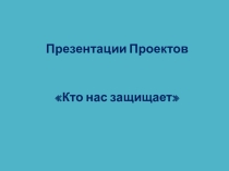 Презентация Защита проектов на тему Кто нас защищает