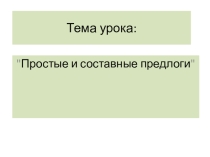 Презентация по русскому языку на тему Простые и составные предлоги(7класс)