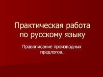 Практическая работа по русскому языку Правописание производных предлогов