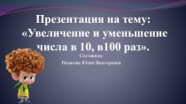 Презентация к уроку математика 3 класс на тему: Увеличение и уменьшение числа в 10, в 100 раз !