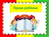 Презентация для классного часа Права ребёнка (в начальной школе).