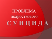 Проблема подросткового суицида.Общее представление о суициде