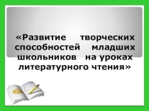 : Развитие творческих способностей младших школьников на уроках литературного чтения