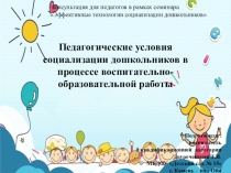 Консультация для педагогов Педагогические условия социализации дошкольников в процессе воспитательно - образовательной работы