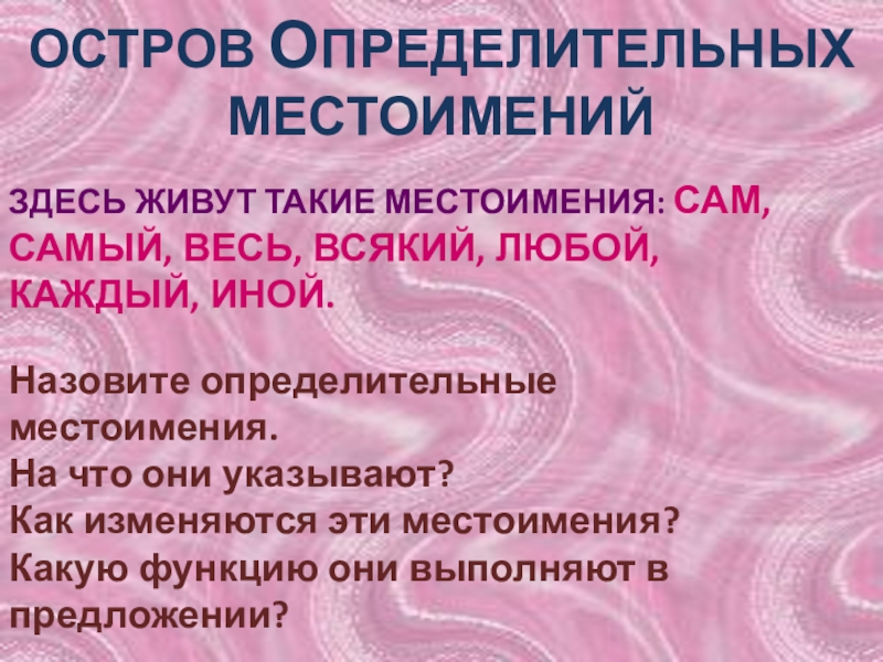 Презентация по русскому языку на тему Местоимение (6 класс) ОСТРОВ ОПРЕДЕЛИТЕЛЬНЫХ МЕСТОИМЕНИЙНазовите определительные местоимения. На что они указывают?Как изменяются эти ОСТРОВ ОПРЕДЕЛИТЕЛЬНЫХ МЕСТОИМЕНИЙНазовите определительные местоимения. На что они указывают?Как изменяются эти местоимения?Какую функцию они выполняют в предложении?