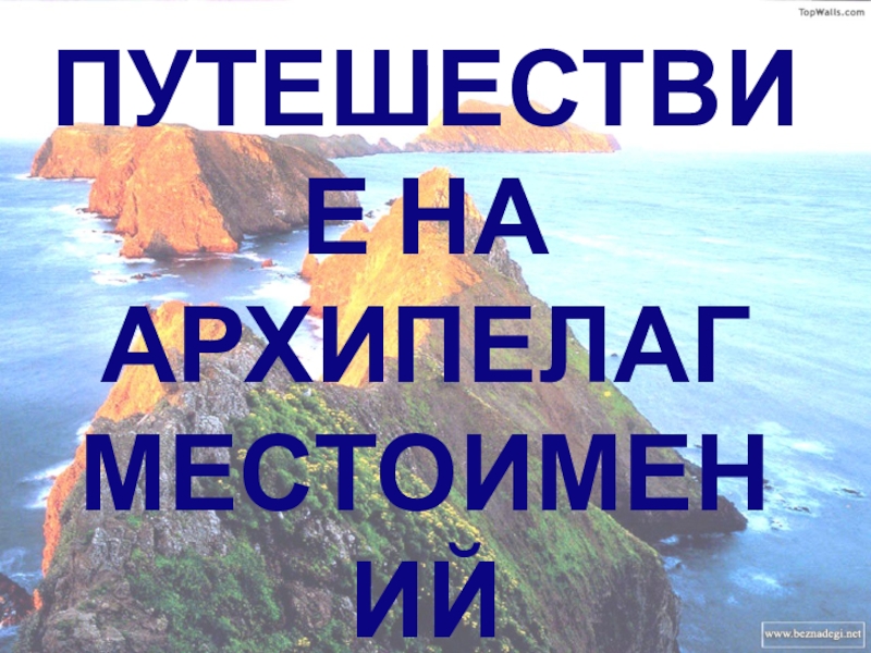 Презентация по русскому языку на тему Местоимение (6 класс) ПУТЕШЕСТВИЕ НА АРХИПЕЛАГ МЕСТОИМЕНИЙ ПУТЕШЕСТВИЕ НА АРХИПЕЛАГ МЕСТОИМЕНИЙ