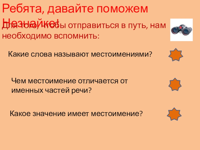 Презентация по русскому языку на тему Местоимение (6 класс) Ребята, давайте поможем Незнайке!Для того, чтобы отправиться в путь, нам необходимо Ребята, давайте поможем Незнайке!Для того, чтобы отправиться в путь, нам необходимо вспомнить:Какие слова называют местоимениями?Чем местоимение отличается