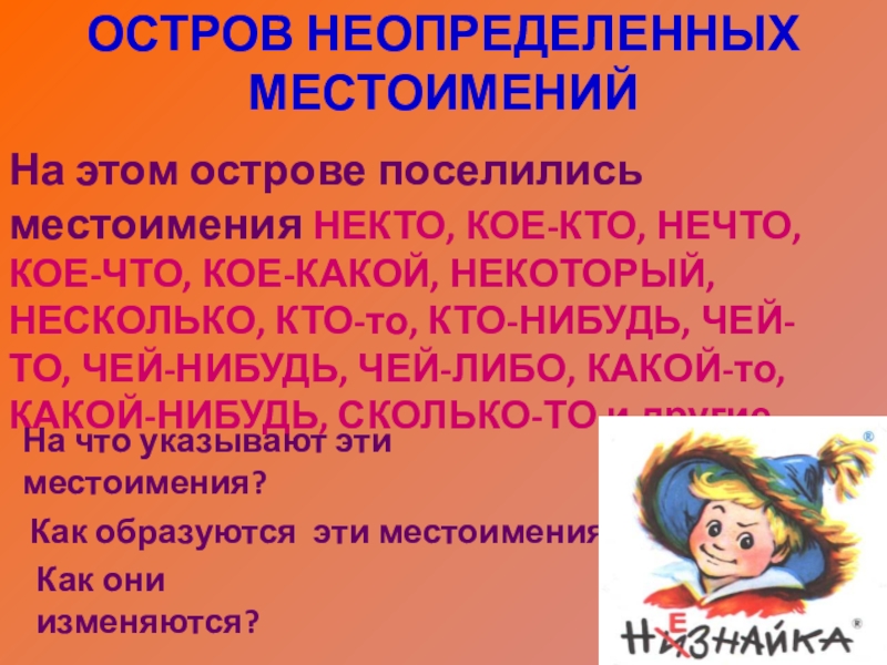 Презентация по русскому языку на тему Местоимение (6 класс) ОСТРОВ НЕОПРЕДЕЛЕННЫХ МЕСТОИМЕНИЙНа этом острове поселились местоимения НЕКТО, КОЕ-КТО, НЕЧТО, КОЕ-ЧТО, ОСТРОВ НЕОПРЕДЕЛЕННЫХ МЕСТОИМЕНИЙНа этом острове поселились местоимения НЕКТО, КОЕ-КТО, НЕЧТО, КОЕ-ЧТО, КОЕ-КАКОЙ, НЕКОТОРЫЙ, НЕСКОЛЬКО, КТО-то, КТО-НИБУДЬ, ЧЕЙ-ТО,