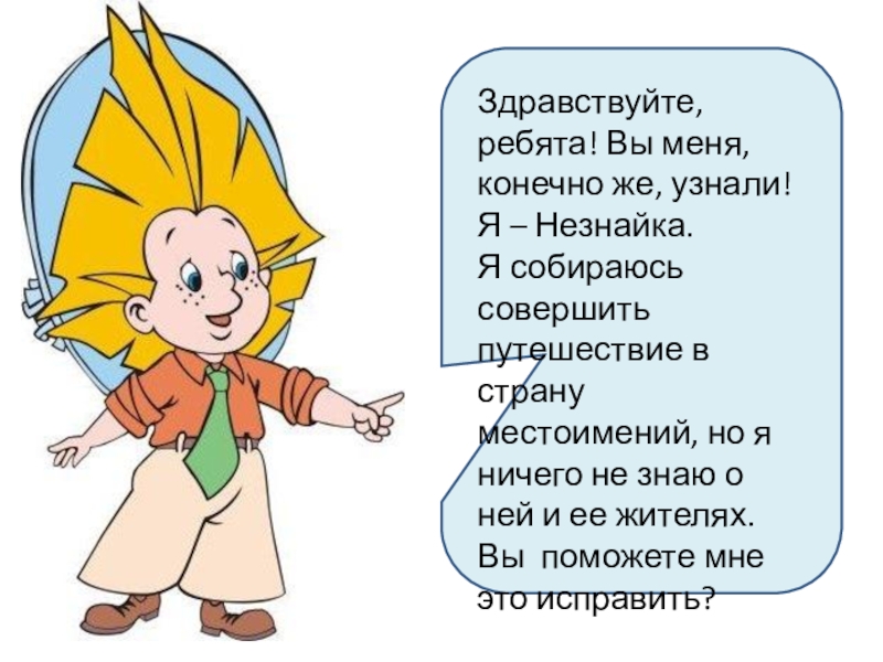 Презентация по русскому языку на тему Местоимение (6 класс) Здравствуйте, ребята! Вы меня, конечно же, узнали! Я – Незнайка. Я Здравствуйте, ребята! Вы меня, конечно же, узнали! Я – Незнайка. Я собираюсь совершить путешествие в страну местоимений,