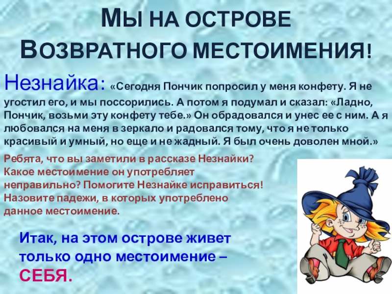 Презентация по русскому языку на тему Местоимение (6 класс) МЫ НА ОСТРОВЕ ВОЗВРАТНОГО МЕСТОИМЕНИЯ!Незнайка: «Сегодня Пончик попросил у меня конфету. МЫ НА ОСТРОВЕ ВОЗВРАТНОГО МЕСТОИМЕНИЯ!Незнайка: «Сегодня Пончик попросил у меня конфету. Я не угостил его, и мы