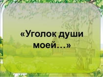 Презентация к внеклассному мероприятию Уголок моей души