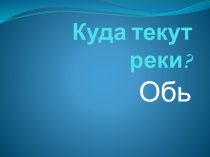 Презентация по окружающему миру Куда текут реки. Обь.