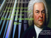 Творческий проект по музыке на тему: Мой любимый композитор Иоганн Себастьян Бах.