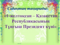 1-желтоқсан- Қазақстан Республикасының Тұңғыш Президент күні