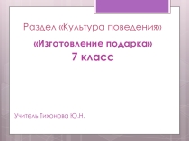 Презентация к уроку Изготовление подарка 7 класс