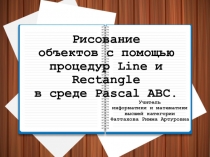 Презентация по теме Рисование объектов с помощью процедур Line и Rectangle в среде Pascal ABC.