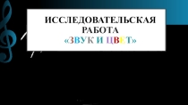 Презентация исследовательской работы на тему Звук и цвет