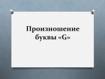 Презентация по английскому языку на тему: Бykвa G