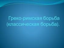 Презентация по физической культуре на тему: Греко-римская борьба.