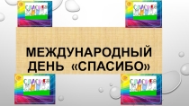 Презентация для проведения классного часа по теме Международный день Спасибо