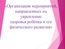 Организация мероприятий, направленных на укрепление здоровья ребёнка и его физического развития