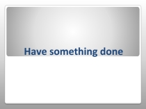 Презентация по английскому языку на тему  Have something done