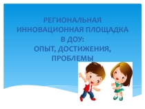 Презентация к докладу на конференцию по темеРЕГИОНАЛЬНАЯ ИННОВАЦИОННАЯ ПЛОЩАДКА В ДОУ: ОПЫТ, ДОСТИЖЕНИЯ, ПРОБЛЕМЫ.