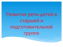 Презентация- консультация для воспитателей Развитие речи в старшей и подготовительной группе