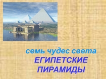 Презентация по окружающему миру на тему Семь чудес света. Египетские пирамиды