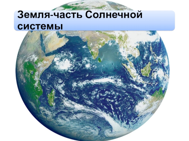 Презентация Презентация по географии на тему Земля-часть солнечной системы