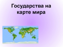 Презентация по географии на тему Государства на карте мира (10 класс)