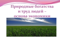 Презентация к уроку окружающего мира  Природные богатства и труд людей-основа экономики.