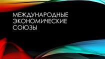 : международные экономические союзы.