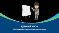 Презентация единого урока: Предпринимательство. Предприниматель.