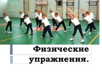 Презентация по физической культуре на тему  Физические упражнения