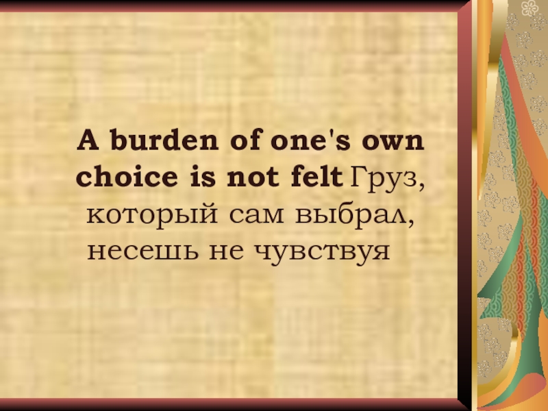 Неделя английского языка в школе A burden of one's own choice is not felt Груз, который сам выбрал, несешь не чувствуя A burden of one's own choice is not felt Груз, который сам выбрал, несешь не чувствуя