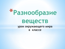 Презентация по окружающему миру на тему Разнообразие веществ ( 3 класс)