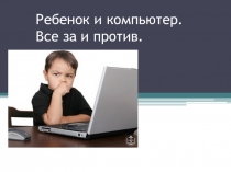 Презентация Ребенок и компьютер. Все за и против.