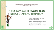 Презентация по окружающему миру на тему Почему мы не будем рвать цветы и ловить бабочек? (1 класс)