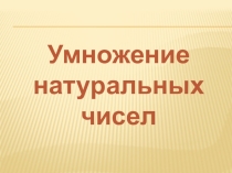 Презентация к уроку Умножение натуральных чисел 5 класс