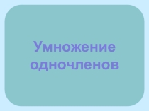 Презентация по алгебре на тему Умножение одночленов. Возведение одночлена в степень (7 класс)