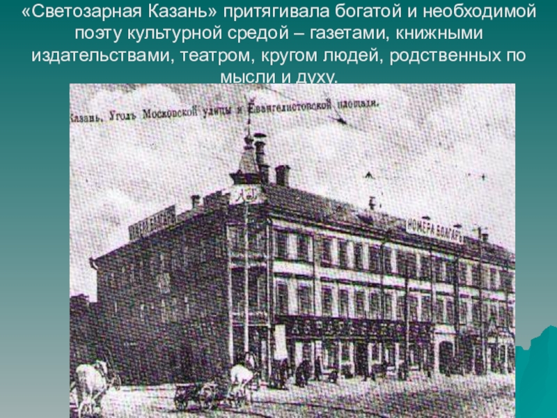 «Светозарная Казань» притягивала богатой и необходимой поэту культурной средой – газетами, книжными издательствами, театром, кругом людей, родственных