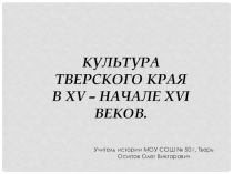 КУЛЬТУРА ТВЕРСКОГО КРАЯ В XV – НАЧАЛЕ XVI ВЕКОВ.